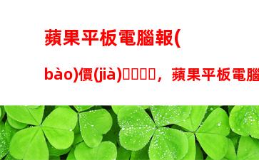 蘋果平板電腦報(bào)價(jià)，蘋果平板電腦報(bào)價(jià)大全